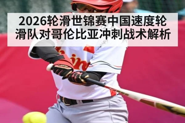 2026轮滑世锦赛中国速度轮滑队对哥伦比亚冲刺战术解析 - kaiyun sports