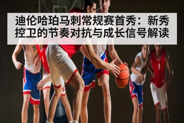 迪伦哈珀马刺常规赛首秀：新秀控卫的节奏对抗与成长信号解读